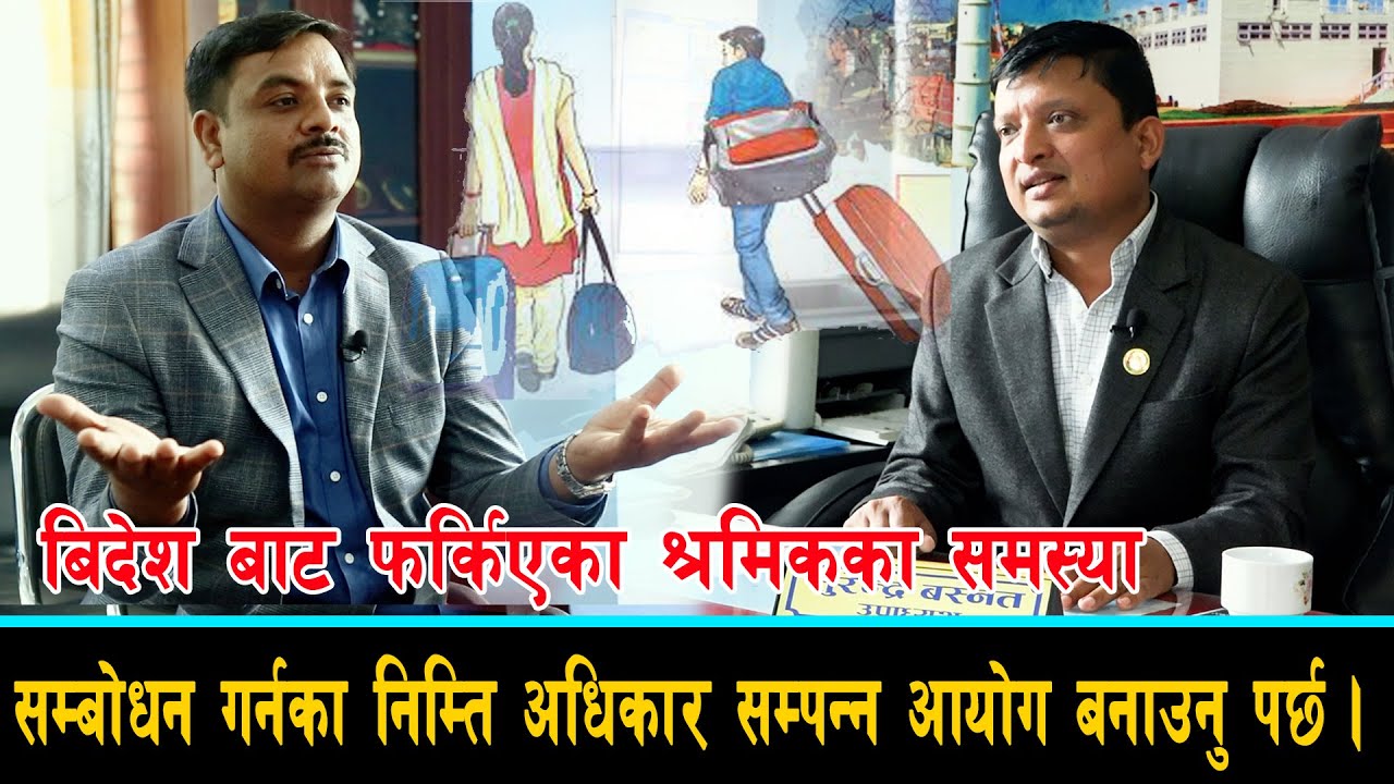 बिदेश बाट फर्किएका श्रमिकका समस्या सम्बोधन गर्नका निम्ति अधिकार सम्पन्न आयोग बनाउनु पर्छ ।