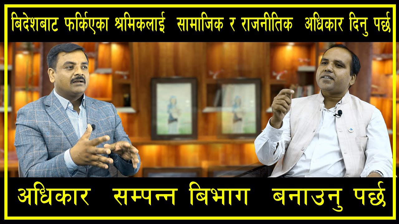 बिदेशबाट फर्किएका श्रमिकलाई सामाजिक र राजनीतिक अधिकार दिनु पर्छ अधिकार सम्पन्न बिभाग बनाउनु पर्छ !